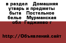  в раздел : Домашняя утварь и предметы быта » Постельное белье . Мурманская обл.,Гаджиево г.